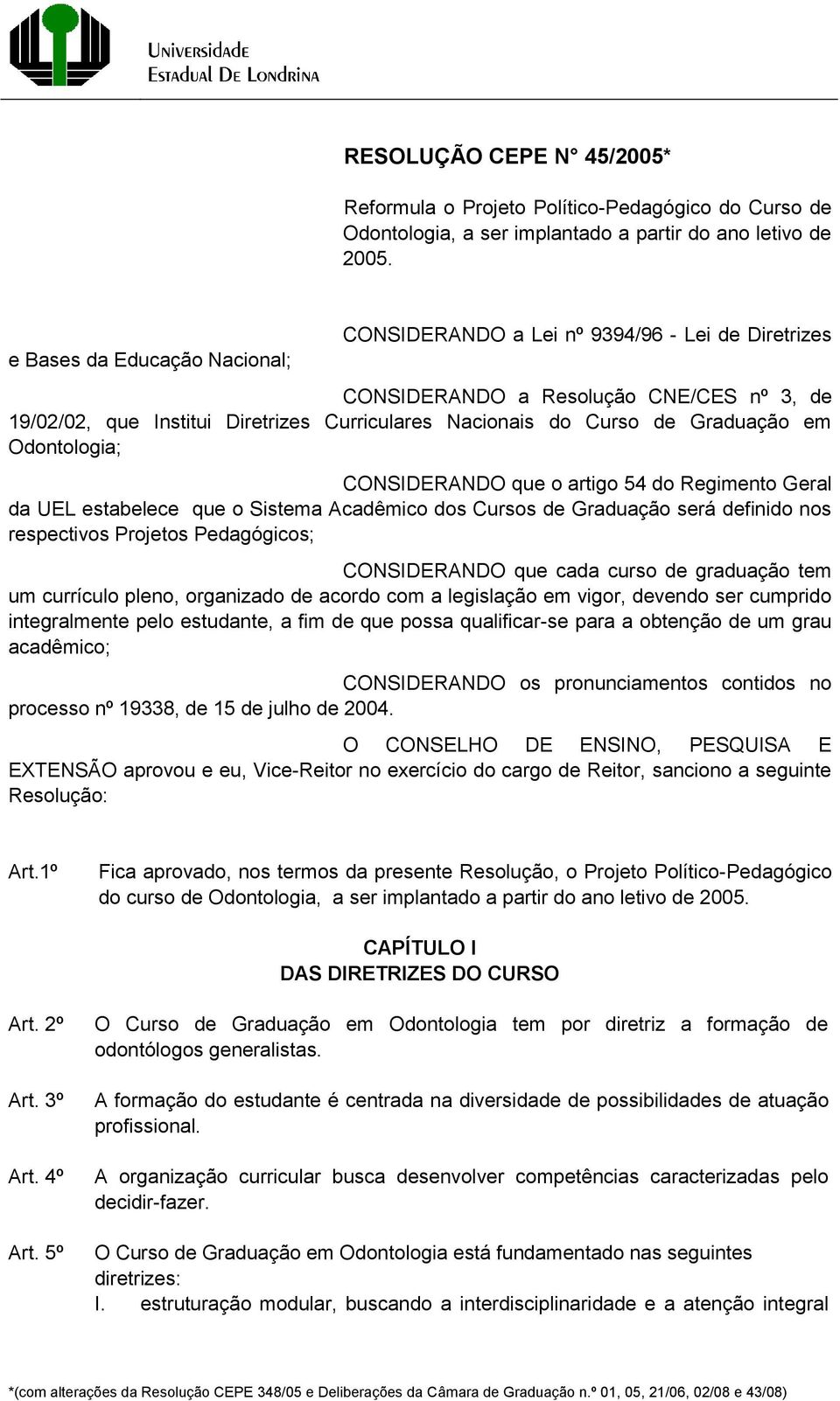 Graduação em Odontologia; CONSIDERANDO que o artigo 54 do Regimento Geral da UEL estabelece que o Sistema Acadêmico dos Cursos de Graduação será definido nos respectivos Projetos Pedagógicos;