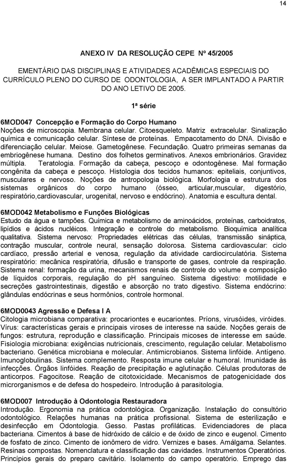 Empacotamento do DNA. Divisão e diferenciação celular. Meiose. Gametogênese. Fecundação. Quatro primeiras semanas da embriogênese humana. Destino dos folhetos germinativos. Anexos embrionários.