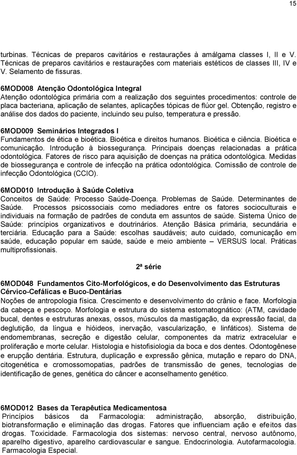 6MOD008 Atenção Odontológica Integral Atenção odontológica primária com a realização dos seguintes procedimentos: controle de placa bacteriana, aplicação de selantes, aplicações tópicas de flúor gel.