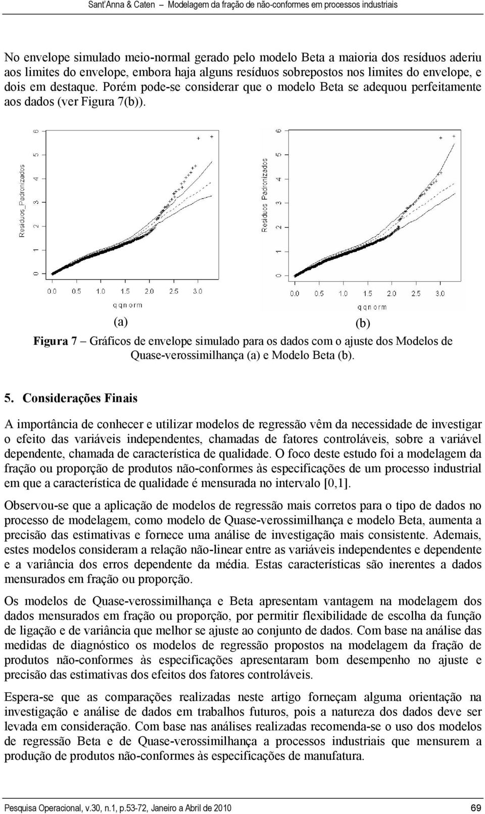 (a) (b) Fgura 7 Gráfcos de envelope smulado para os dados com o ajuste dos Modelos de Quase-verossmlhança (a) e Modelo Beta (b). 5.