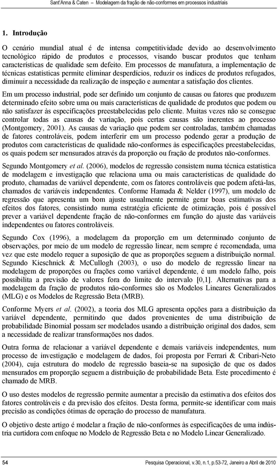 Em processos de manufatura, a mplementação de técncas estatístcas permte elmnar desperdícos, reduzr os índces de produtos refugados, dmnur a necessdade da realzação de nspeção e aumentar a satsfação