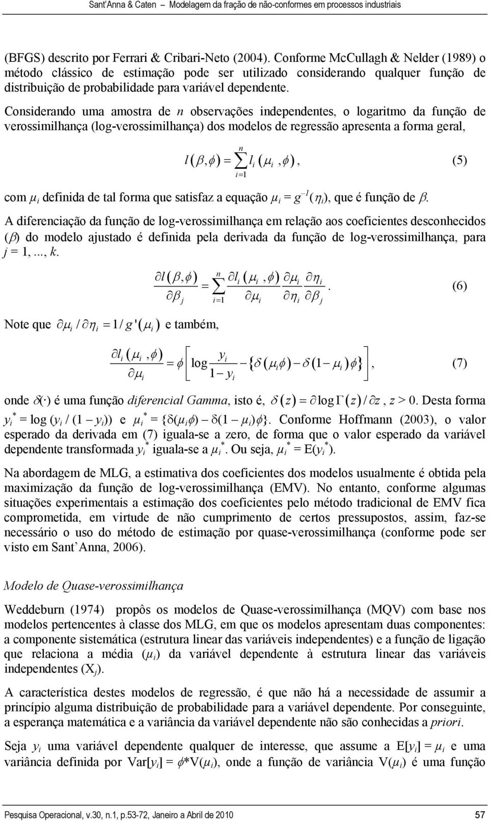Consderando uma amostra de n observações ndependentes, o logartmo da função de verossmlhança (log-verossmlhança) dos modelos de regressão apresenta a forma geral, l n ( β, φ ) l ( µ, φ) =, (5) = 1