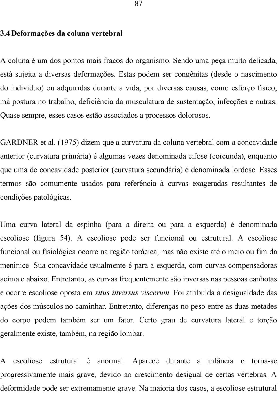 infecções e outras. Quase sempre, esses casos estão associados a processos dolorosos. GARDNER et al.