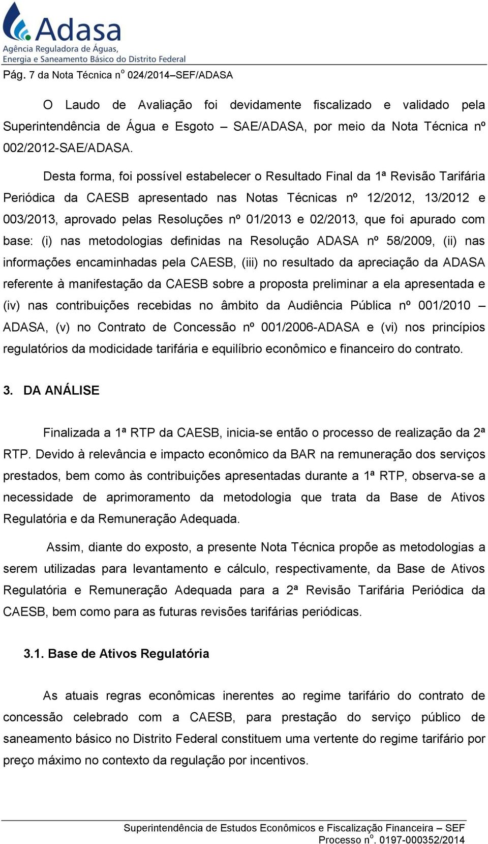 Desta forma, foi possível estabelecer o Resultado Final da 1ª Revisão Tarifária Periódica da CAESB apresentado nas Notas Técnicas nº 12/2012, 13/2012 e 003/2013, aprovado pelas Resoluções nº 01/2013