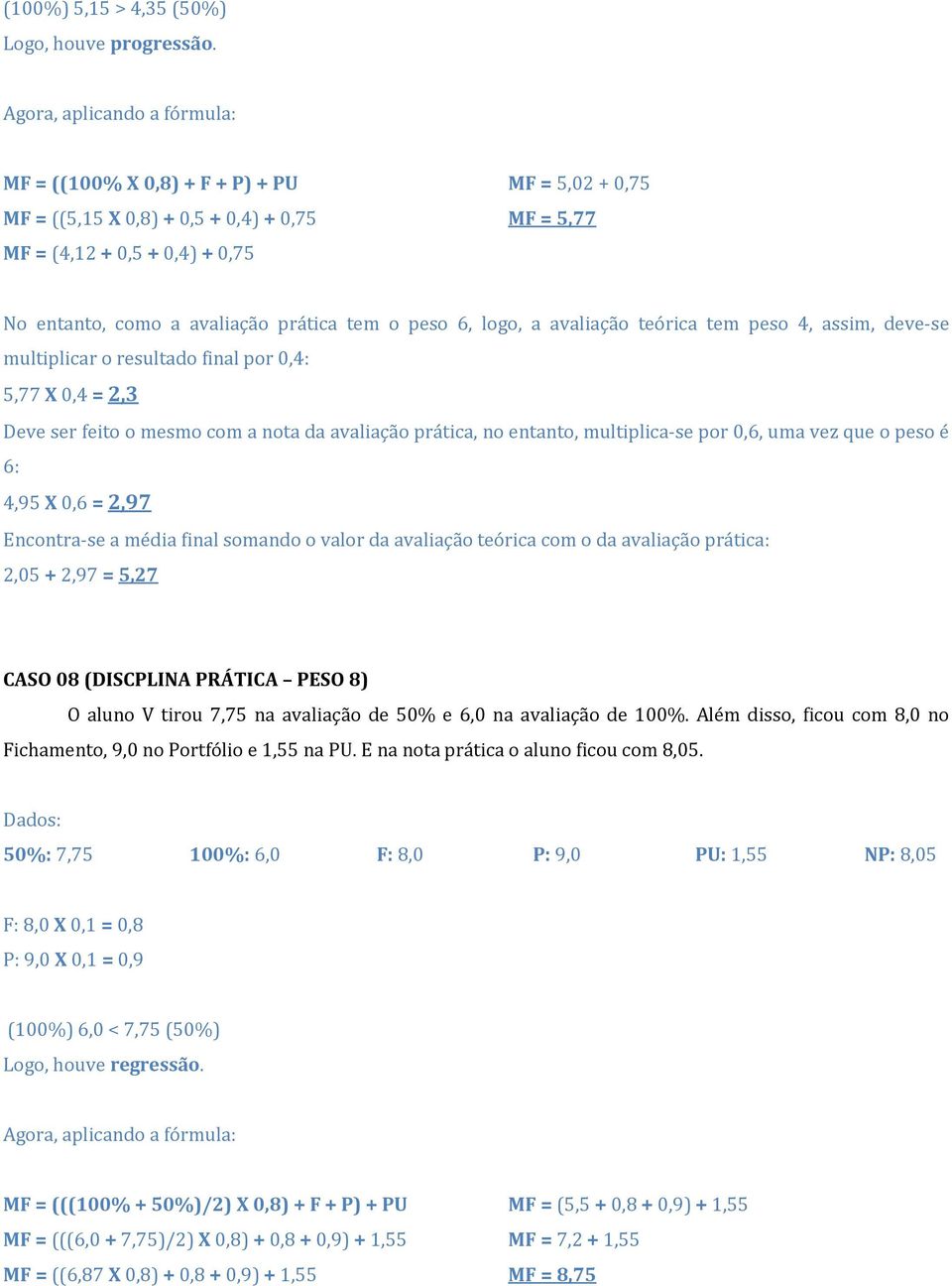 teórica tem peso 4, assim, deve-se multiplicar o resultado final por 0,4: 5,77 X 0,4 = 2,3 Deve ser feito o mesmo com a nota da avaliação prática, no entanto, multiplica-se por 0,6, uma vez que o