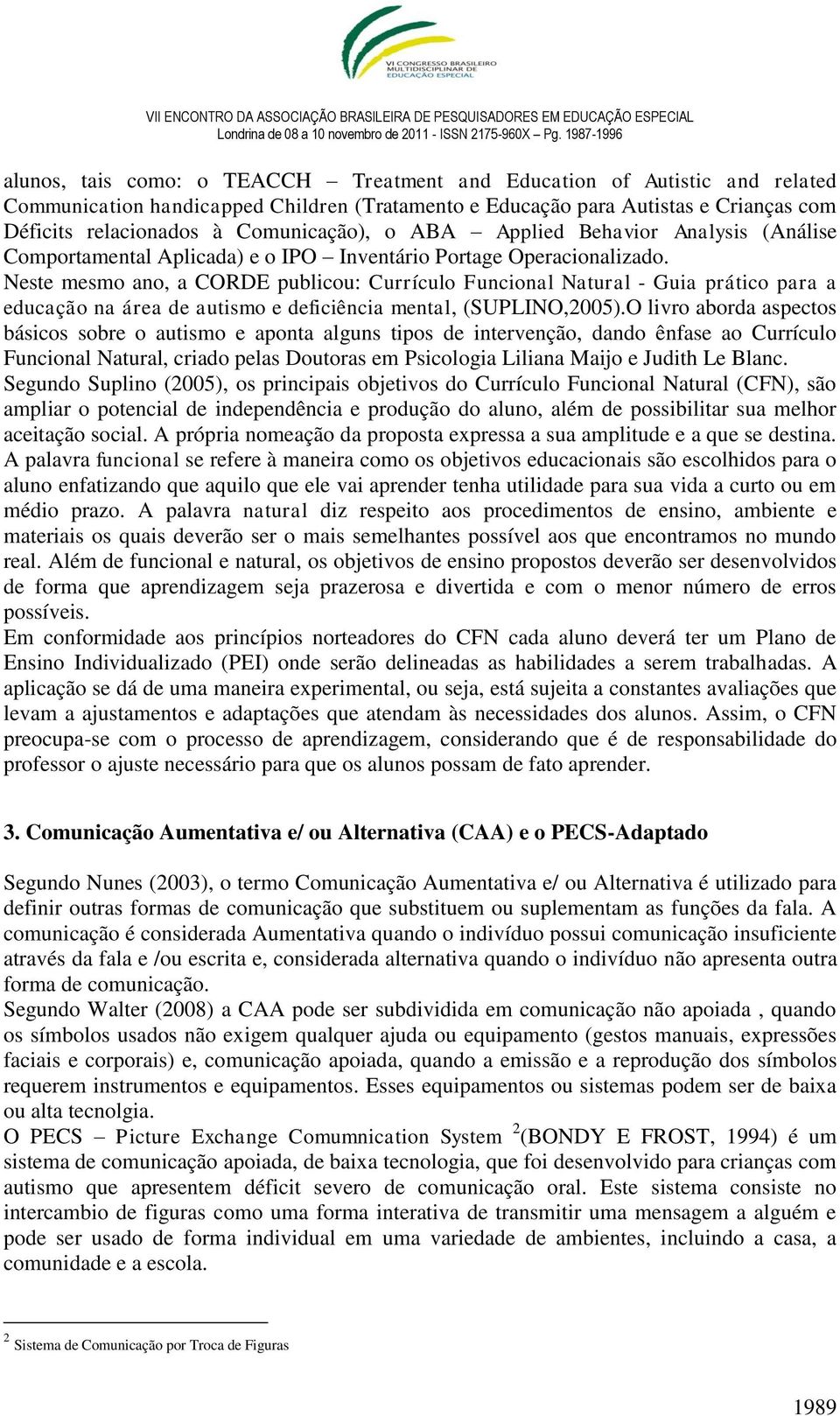 Neste mesmo ano, a CORDE publicou: Currículo Funcional Natural - Guia prático para a educação na área de autismo e deficiência mental, (SUPLINO,2005).