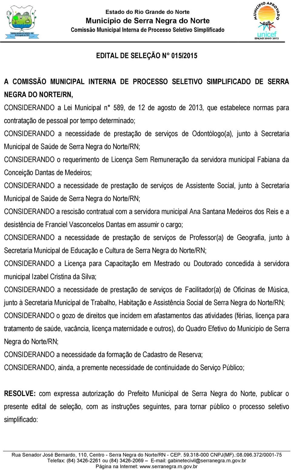 CONSIDERANDO o requerimento de Licença Sem Remuneração da servidora municipal Fabiana da Conceição Dantas de Medeiros; CONSIDERANDO a necessidade de prestação de serviços de Assistente Social, junto