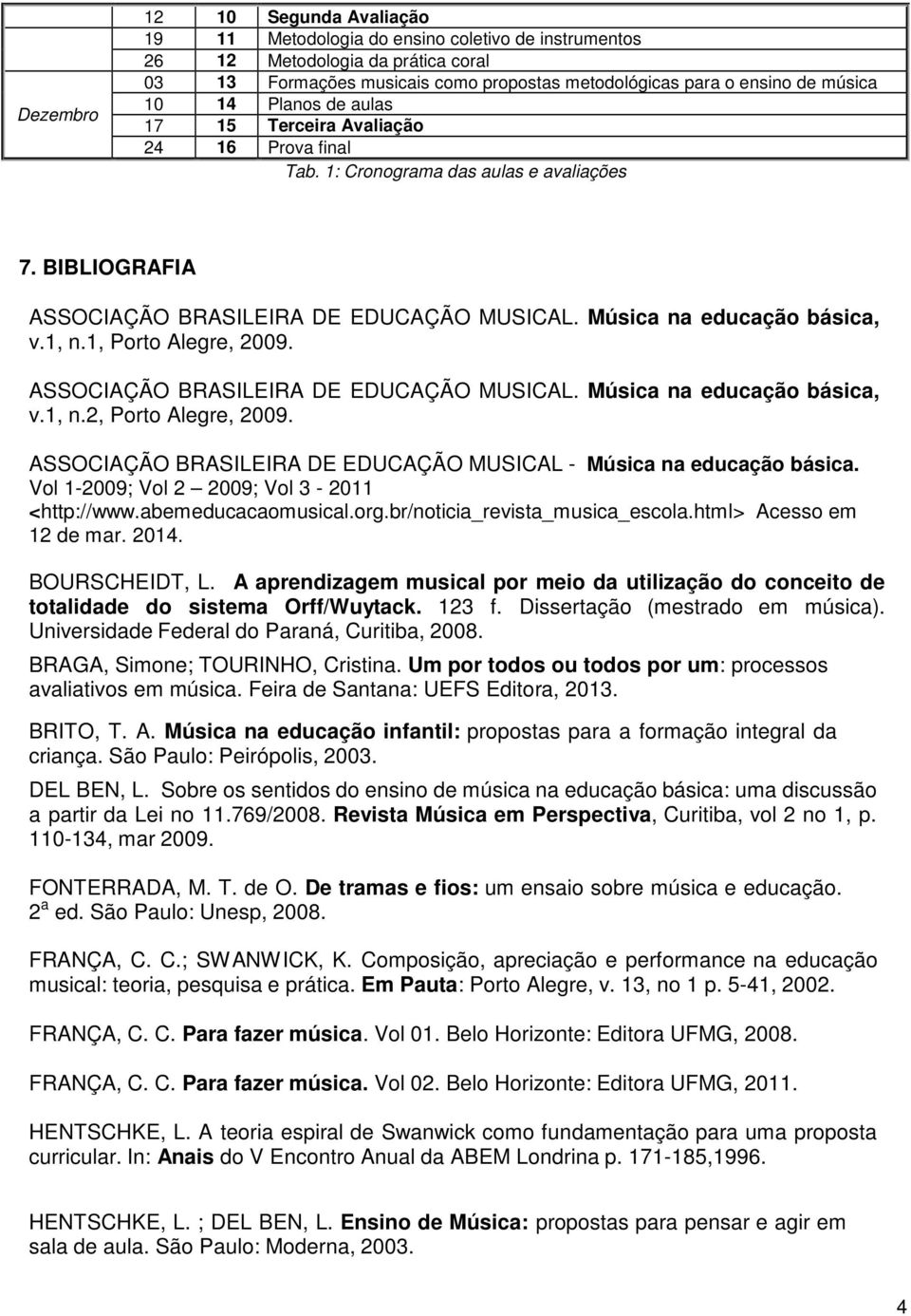 1, Porto Alegre, 2009. ASSOCIAÇÃO BRASILEIRA DE EDUCAÇÃO MUSICAL. Música na educação básica, v.1, n.2, Porto Alegre, 2009. ASSOCIAÇÃO BRASILEIRA DE EDUCAÇÃO MUSICAL - Música na educação básica.