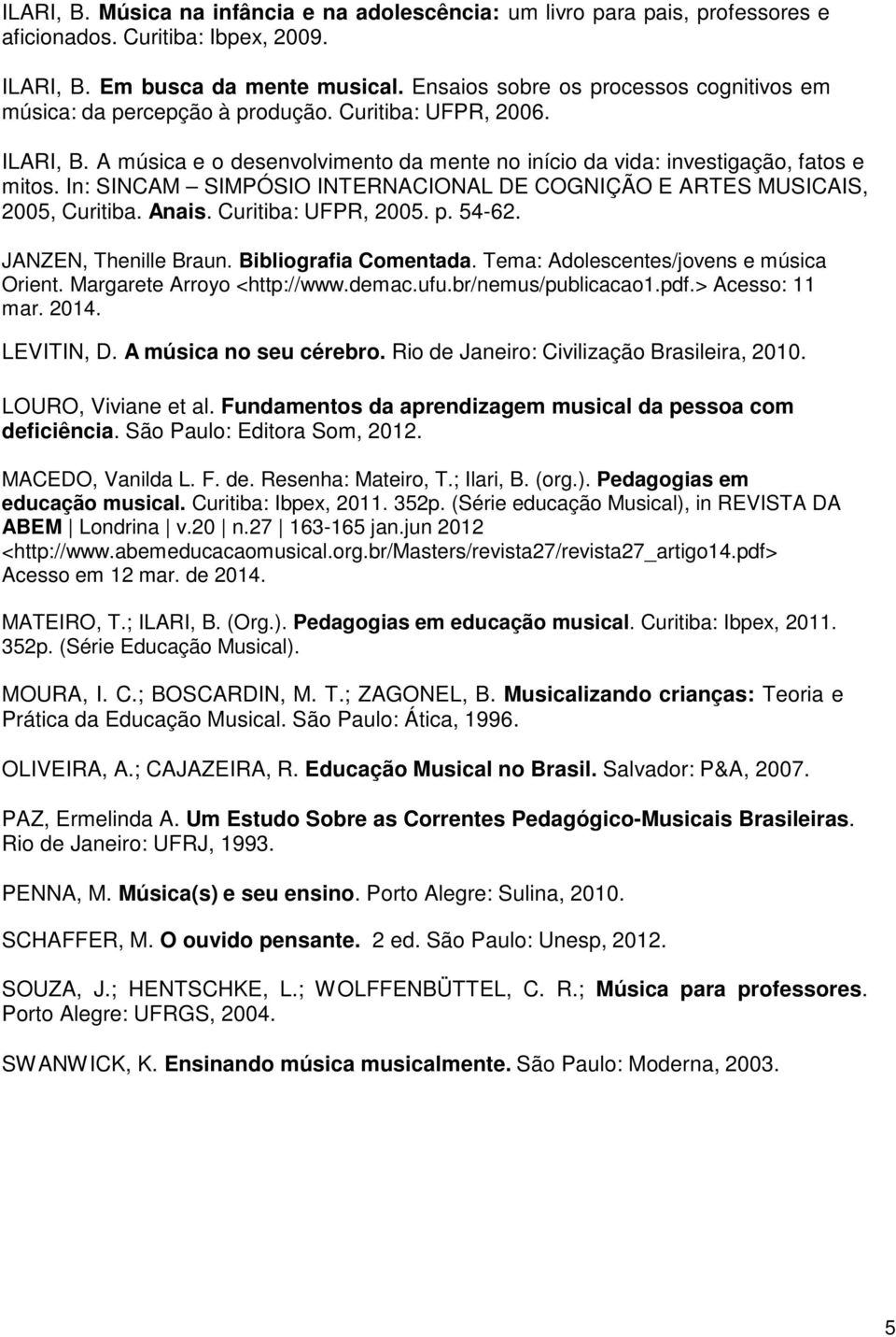 In: SINCAM SIMPÓSIO INTERNACIONAL DE COGNIÇÃO E ARTES MUSICAIS, 2005, Curitiba. Anais. Curitiba: UFPR, 2005. p. 54-62. JANZEN, Thenille Braun. Bibliografia Comentada.