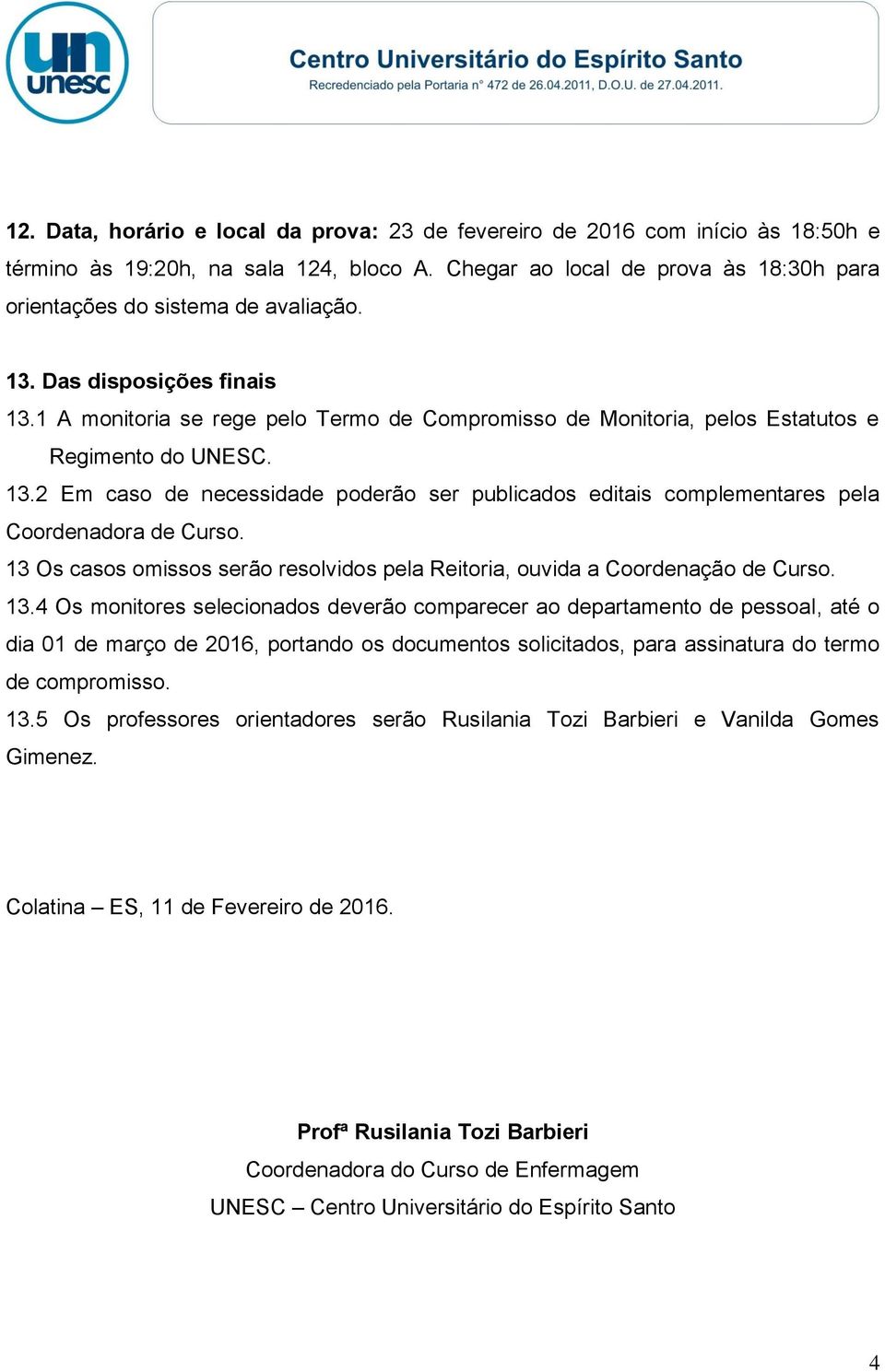 13 Os casos omissos serão resolvidos pela Reitoria, ouvida a Coordenação de Curso. 13.