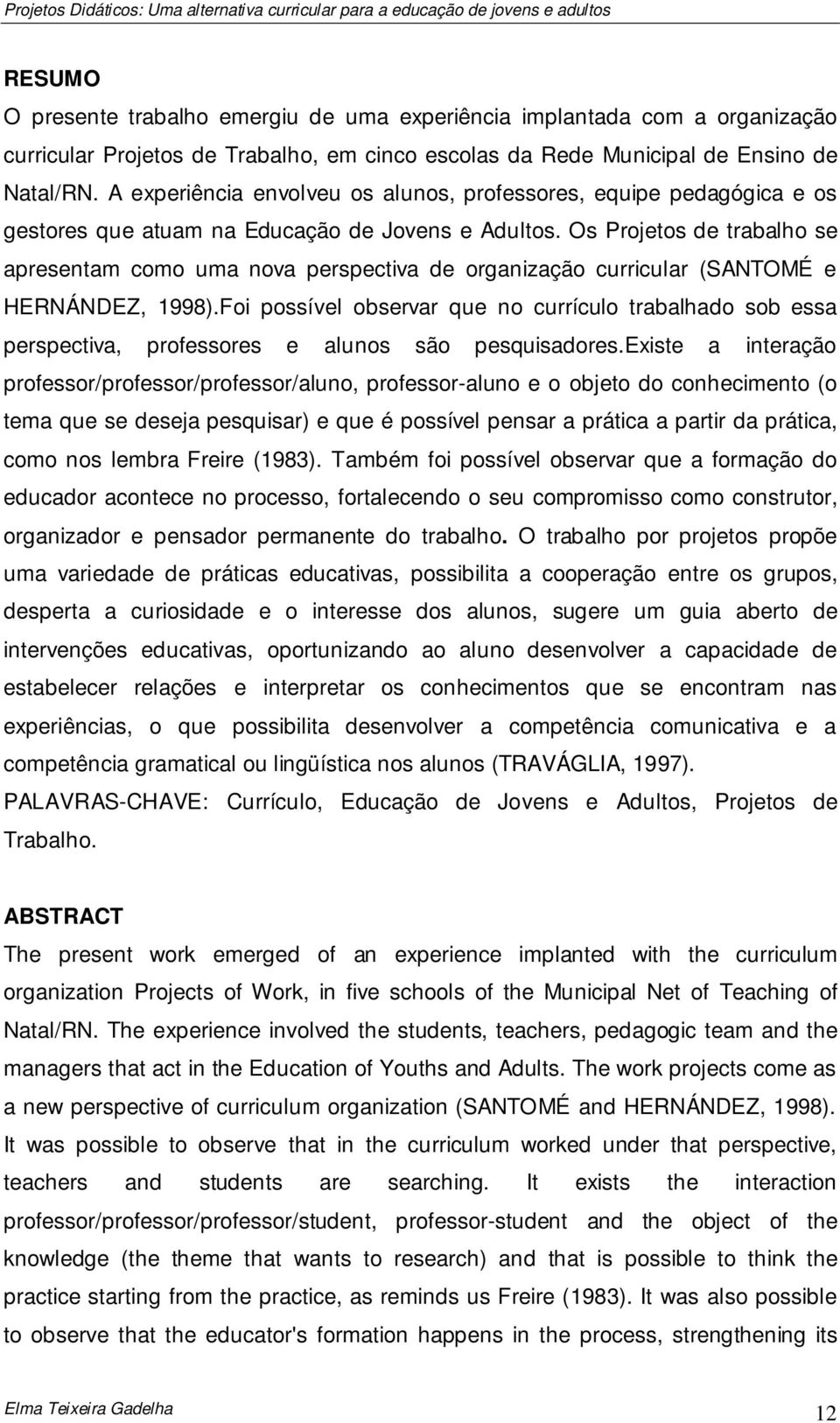 Os Projetos de trabalho se apresentam como uma nova perspectiva de organização curricular (SANTOMÉ e HERNÁNDEZ, 1998).