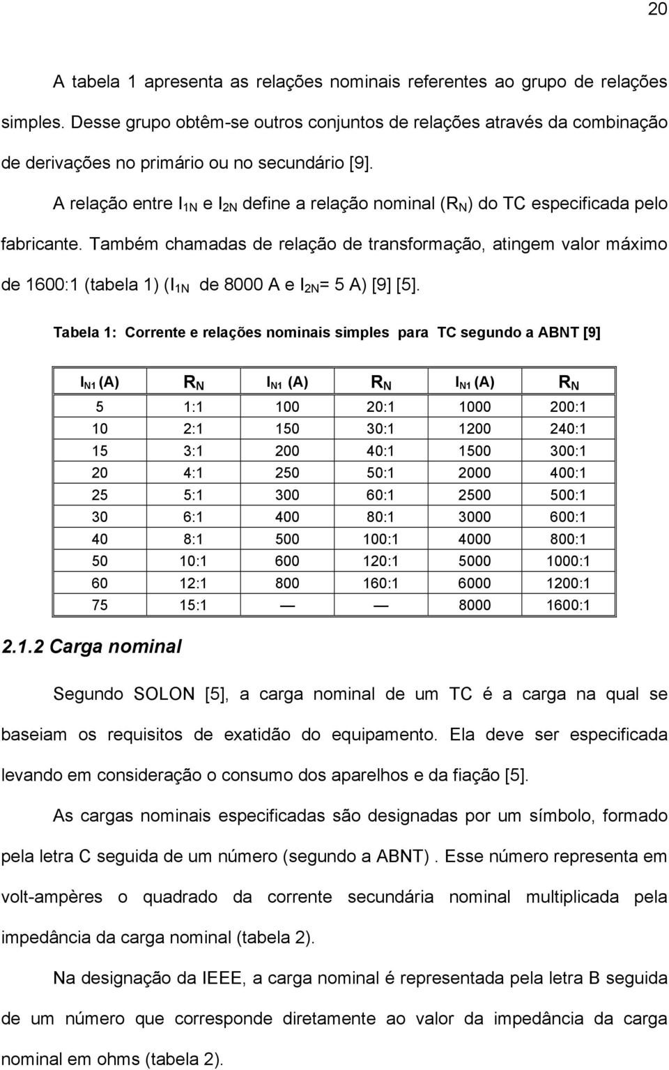 A relação entre I 1N e I 2N define a relação nominal (R N ) do TC especificada pelo fabricante.