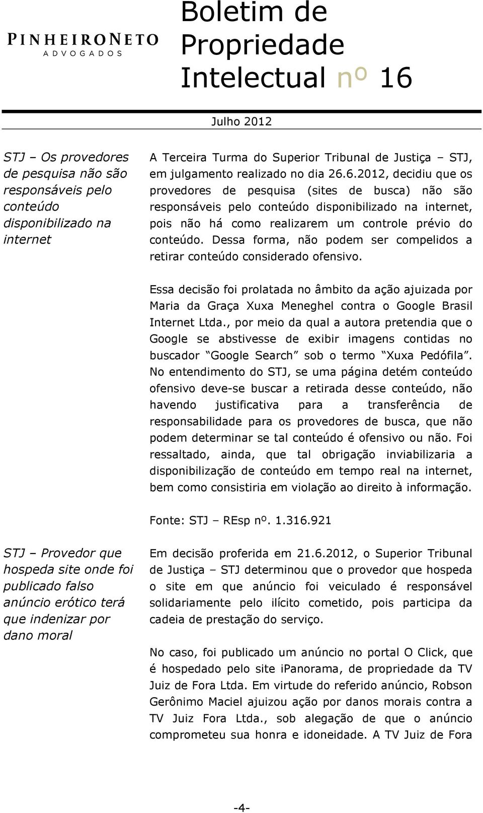 Dessa forma, não podem ser compelidos a retirar conteúdo considerado ofensivo.