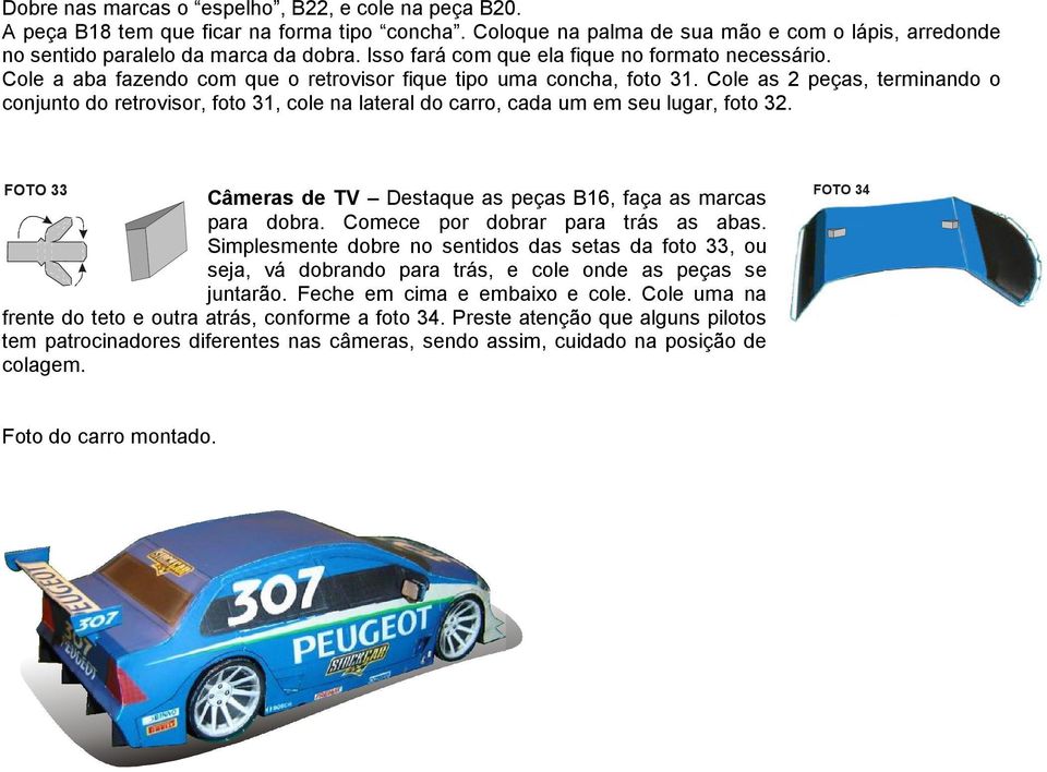 Cole as 2 peças, terminando o conjunto do retrovisor, foto 31, cole na lateral do carro, cada um em seu lugar, foto 32. FOTO 33 16 Câmeras de TV Destaque as peças B16, faça as marcas para dobra.