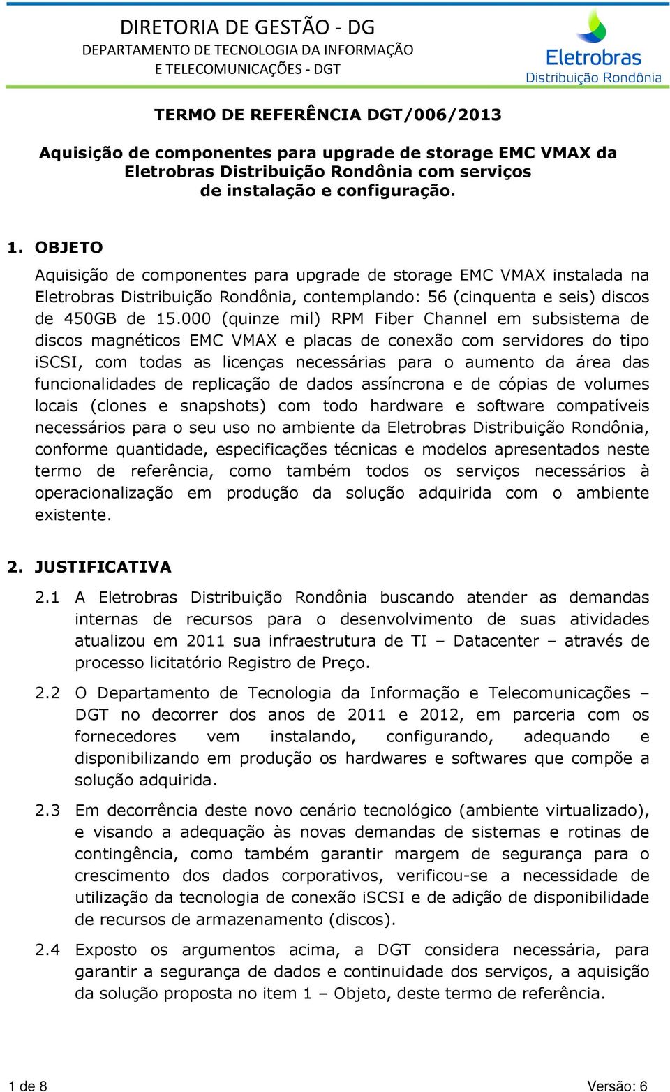 000 (quinze mil) RPM Fiber Channel em subsistema de discos magnéticos EMC VMAX e placas de conexão com servidores do tipo iscsi, com todas as licenças necessárias para o aumento da área das