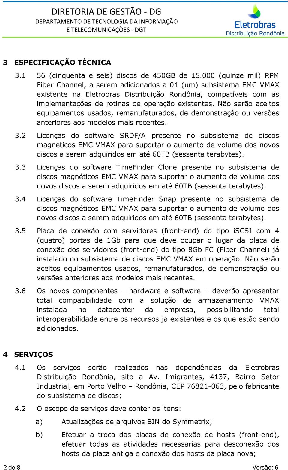 existentes. Não serão aceitos equipamentos usados, remanufaturados, de demonstração ou versões anteriores aos modelos mais recentes. 3.