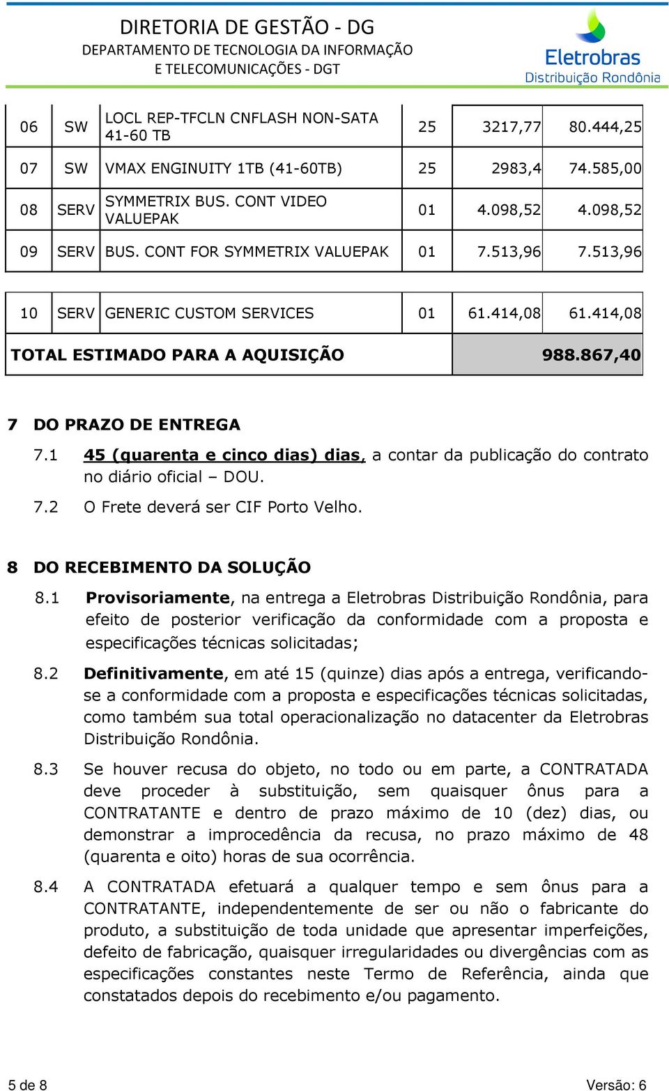 1 45 (quarenta e cinco dias) dias, a contar da publicação do contrato no diário oficial DOU. 7.2 O Frete deverá ser CIF Porto Velho. 8 DO RECEBIMENTO DA SOLUÇÃO 8.