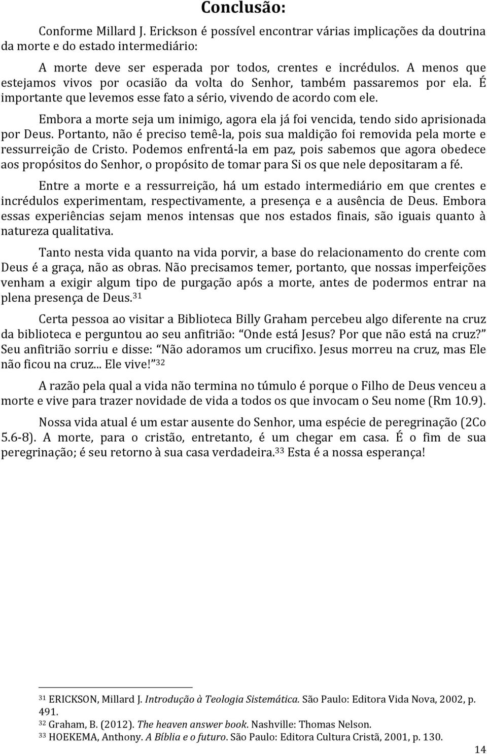 Embora a morte seja um inimigo, agora ela já foi vencida, tendo sido aprisionada por Deus. Portanto, não é preciso temê-la, pois sua maldição foi removida pela morte e ressurreição de Cristo.