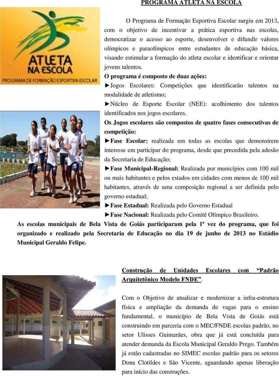 O programa é composto de duas ações: Jogos Escolares: Competições que identificarão talentos na modalidade de atletismo; Núcleo de Esporte Escolar (NEE): acolhimento dos talentos identificados nos