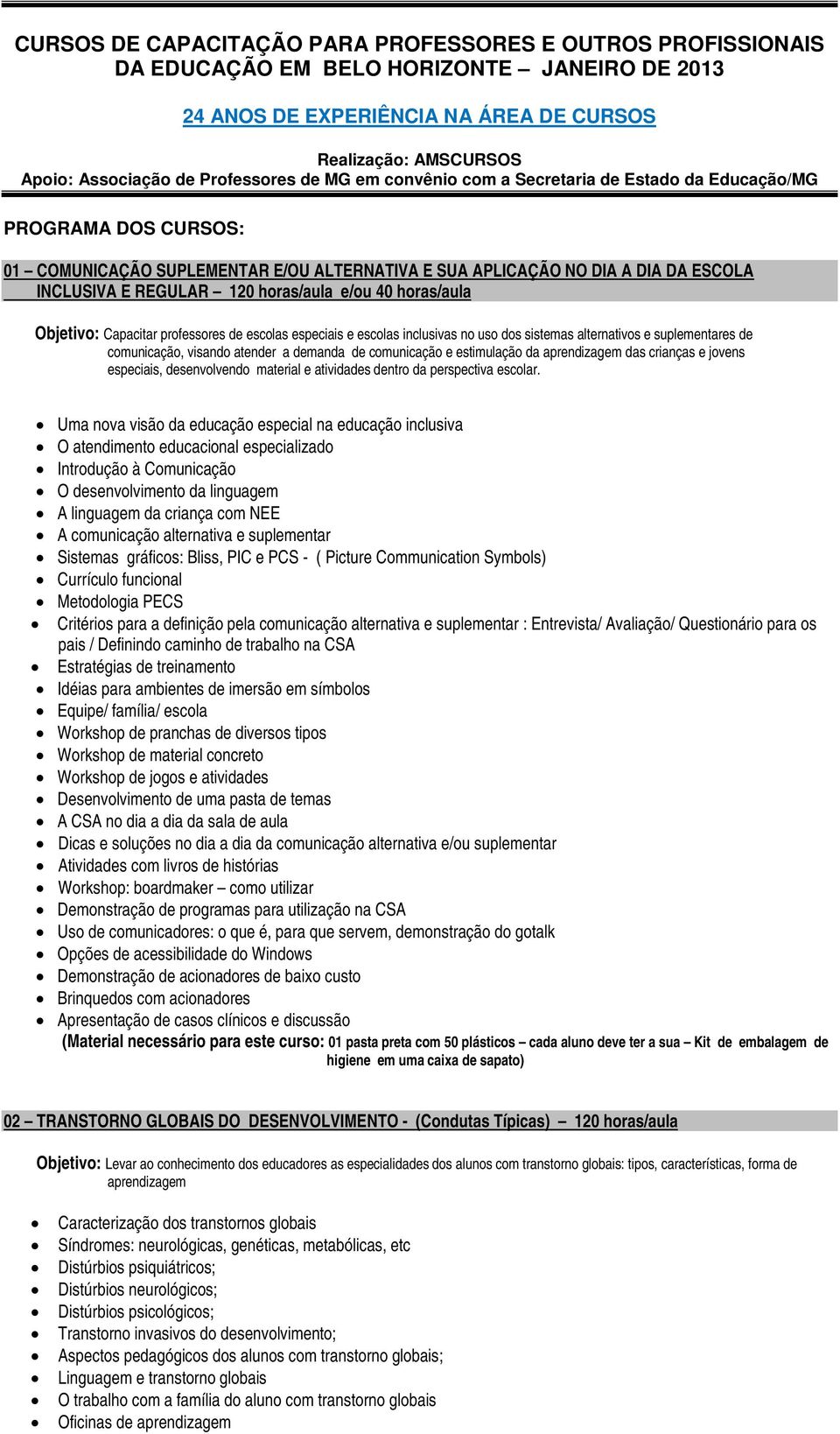 horas/aula e/ou 40 horas/aula Objetivo: Capacitar professores de escolas especiais e escolas inclusivas no uso dos sistemas alternativos e suplementares de comunicação, visando atender a demanda de