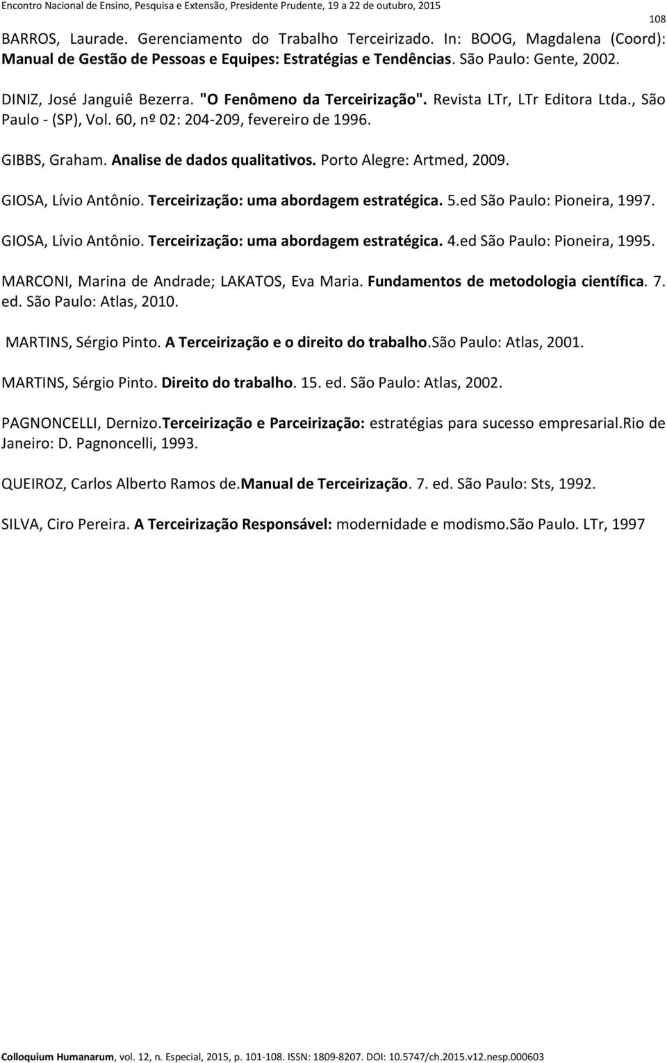 Porto Alegre: Artmed, 2009. GIOSA, Lívio Antônio. Terceirização: uma abordagem estratégica. 5.ed São Paulo: Pioneira, 1997. GIOSA, Lívio Antônio. Terceirização: uma abordagem estratégica. 4.