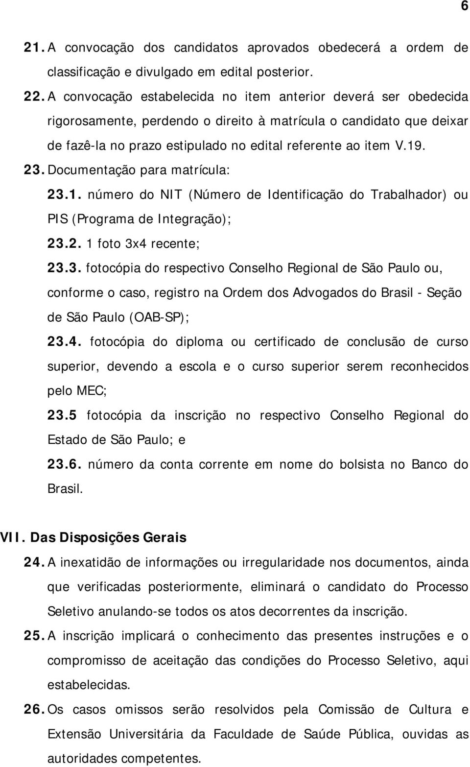 23. Documentação para matrícula: 23.1. número do NIT (Número de Identificação do Trabalhador) ou PIS (Programa de Integração); 23.2. 1 foto 3x4 recente; 23.3. fotocópia do respectivo Conselho Regional de São Paulo ou, conforme o caso, registro na Ordem dos Advogados do Brasil - Seção de São Paulo (OAB-SP); 23.