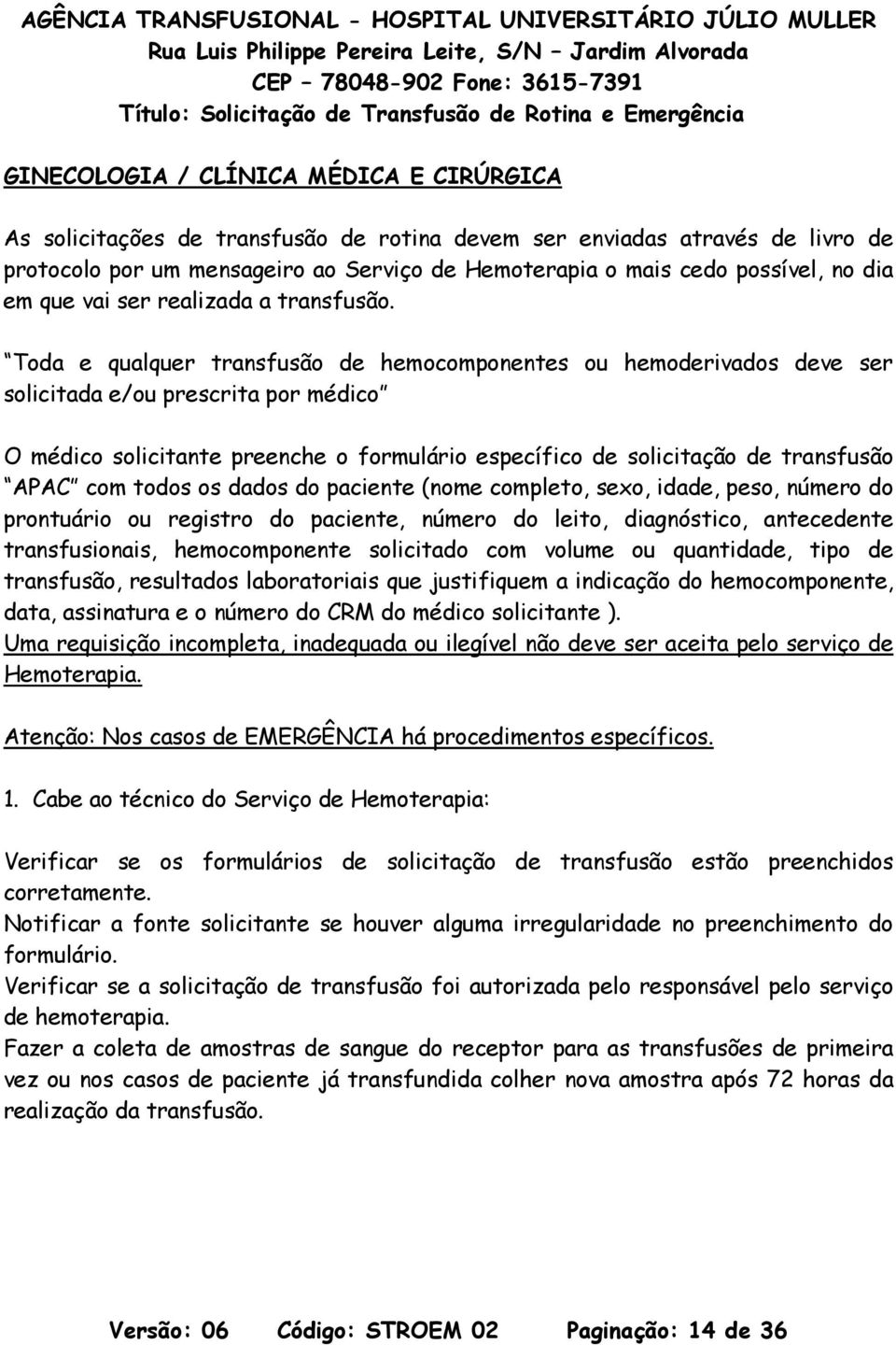 Toda e qualquer transfusão de hemocomponentes ou hemoderivados deve ser solicitada e/ou prescrita por médico O médico solicitante preenche o formulário específico de solicitação de transfusão APAC