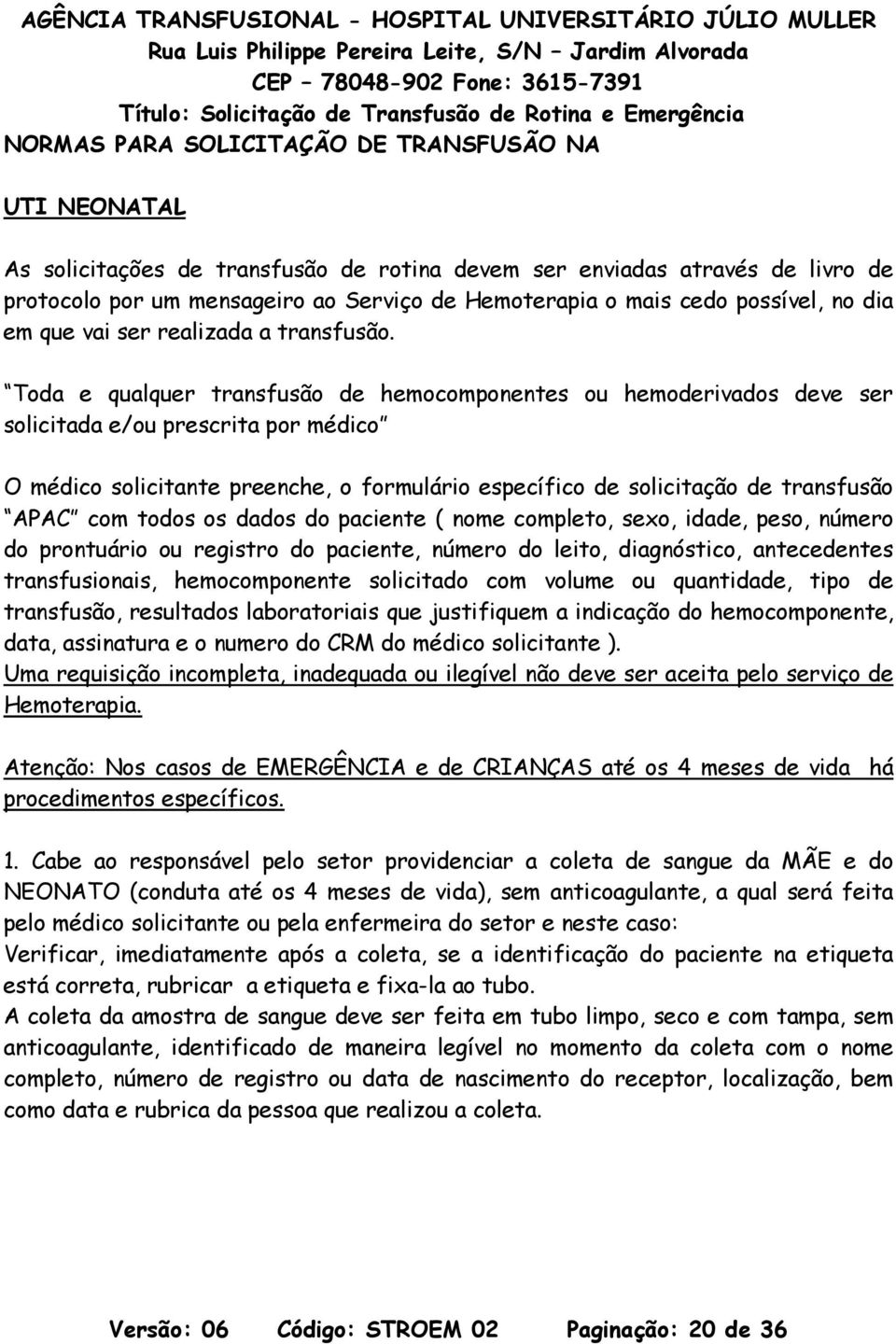 Toda e qualquer transfusão de hemocomponentes ou hemoderivados deve ser solicitada e/ou prescrita por médico O médico solicitante preenche, o formulário específico de solicitação de transfusão APAC