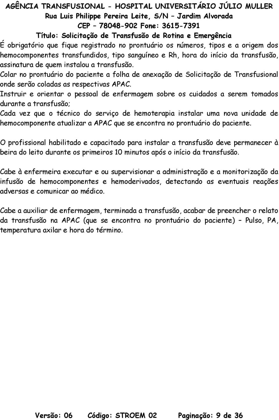 Instruir e orientar o pessoal de enfermagem sobre os cuidados a serem tomados durante a transfusão; Cada vez que o técnico do serviço de hemoterapia instalar uma nova unidade de hemocomponente