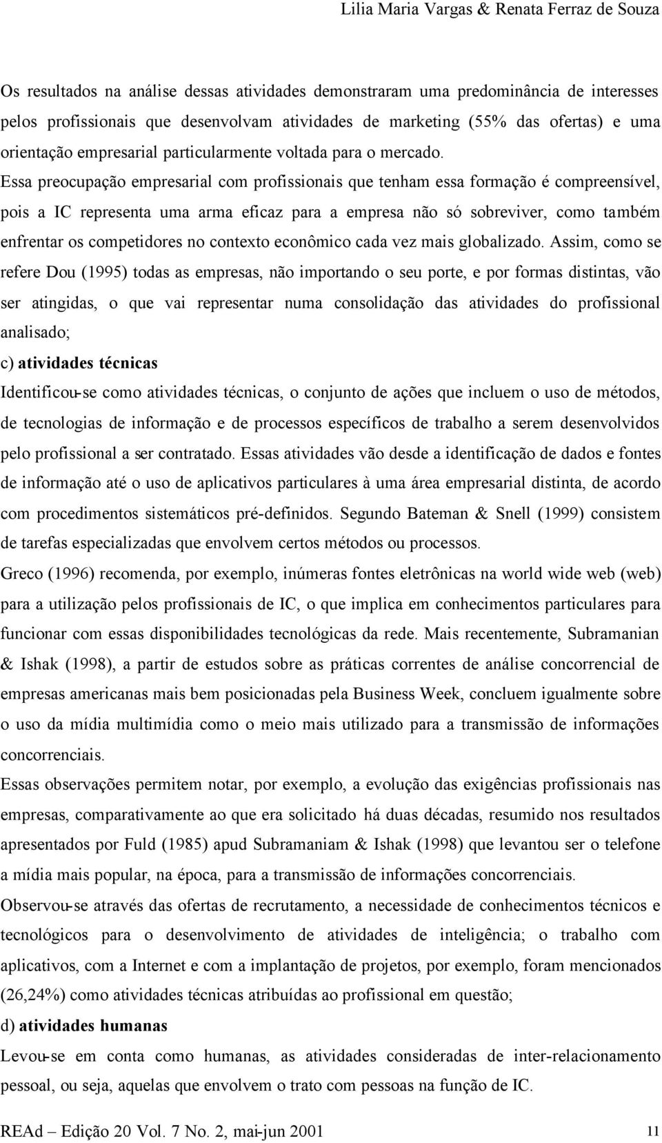 Essa preocupação empresarial com profissionais que tenham essa formação é compreensível, pois a IC representa uma arma eficaz para a empresa não só sobreviver, como também enfrentar os competidores