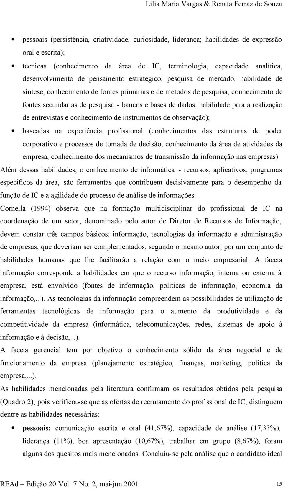 secundárias de pesquisa - bancos e bases de dados, habilidade para a realização de entrevistas e conhecimento de instrumentos de observação); baseadas na experiência profissional (conhecimentos das