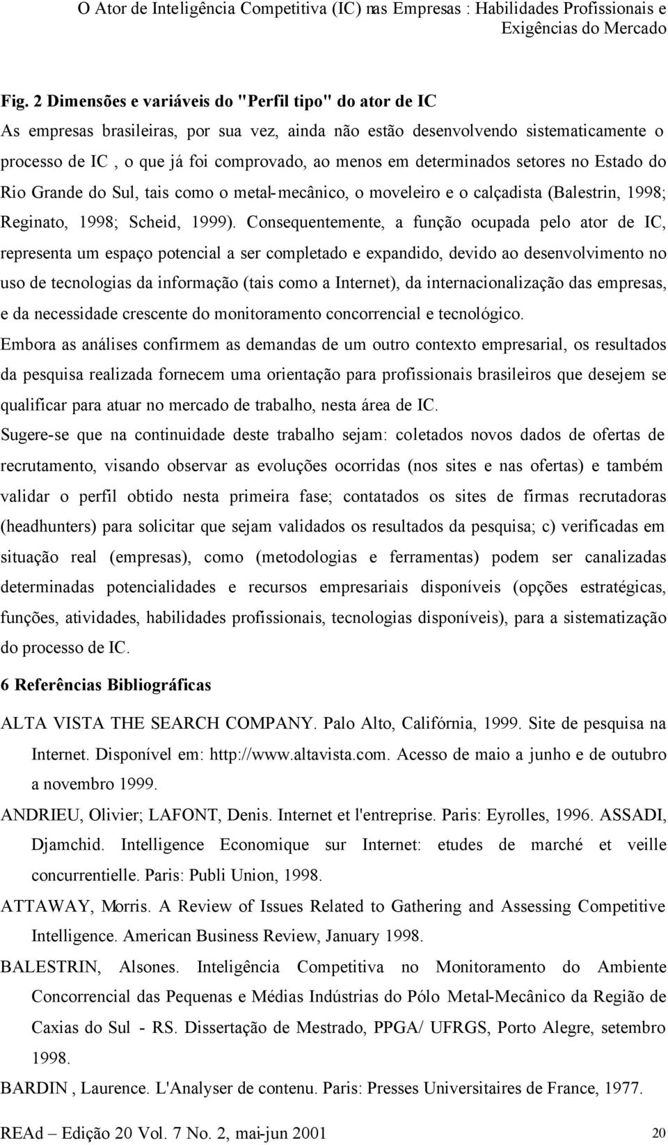 determinados setores no Estado do Rio Grande do Sul, tais como o metal-mecânico, o moveleiro e o calçadista (Balestrin, 1998; Reginato, 1998; Scheid, 1999).