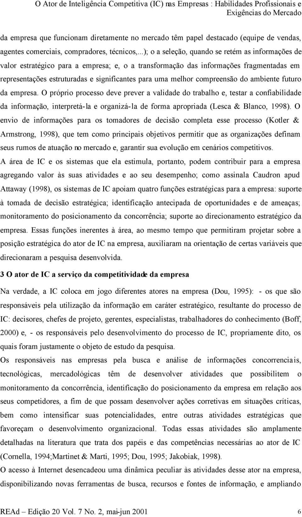 ..); o a seleção, quando se retém as informações de valor estratégico para a empresa; e, o a transformação das informações fragmentadas em representações estruturadas e significantes para uma melhor