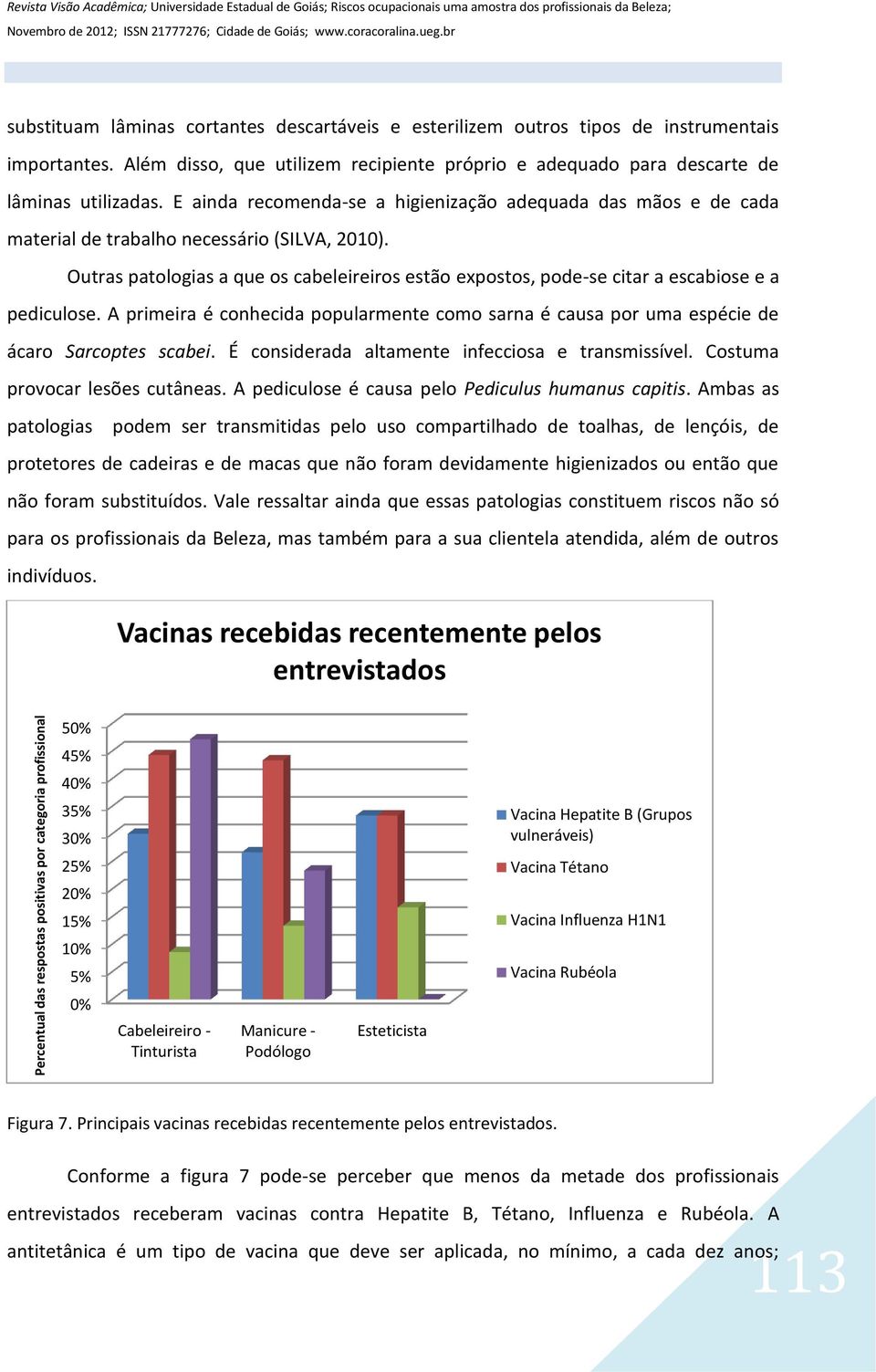 E ainda recomenda-se a higienização adequada das mãos e de cada material de trabalho necessário (SILVA, 2010).