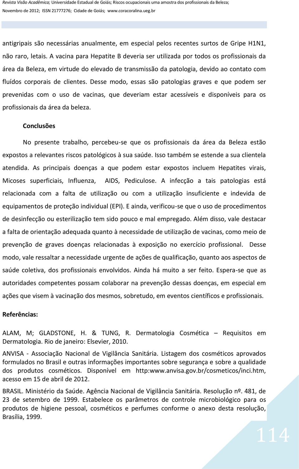 A vacina para Hepatite B deveria ser utilizada por todos os profissionais da área da Beleza, em virtude do elevado de transmissão da patologia, devido ao contato com fluídos corporais de clientes.