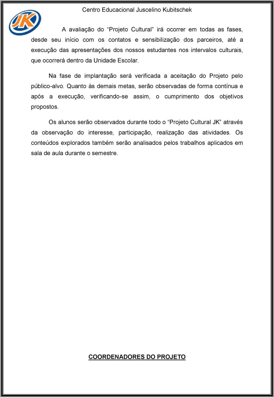 Quanto às demais metas, serão observadas de forma contínua e após a execução, verificando-se assim, o cumprimento dos objetivos propostos.