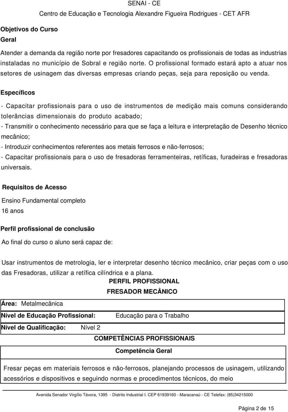 Específicos - Capacitar profissionais para o uso de instrumentos de medição mais comuns considerando tolerâncias dimensionais do produto acabado; - Transmitir o conhecimento necessário para que se