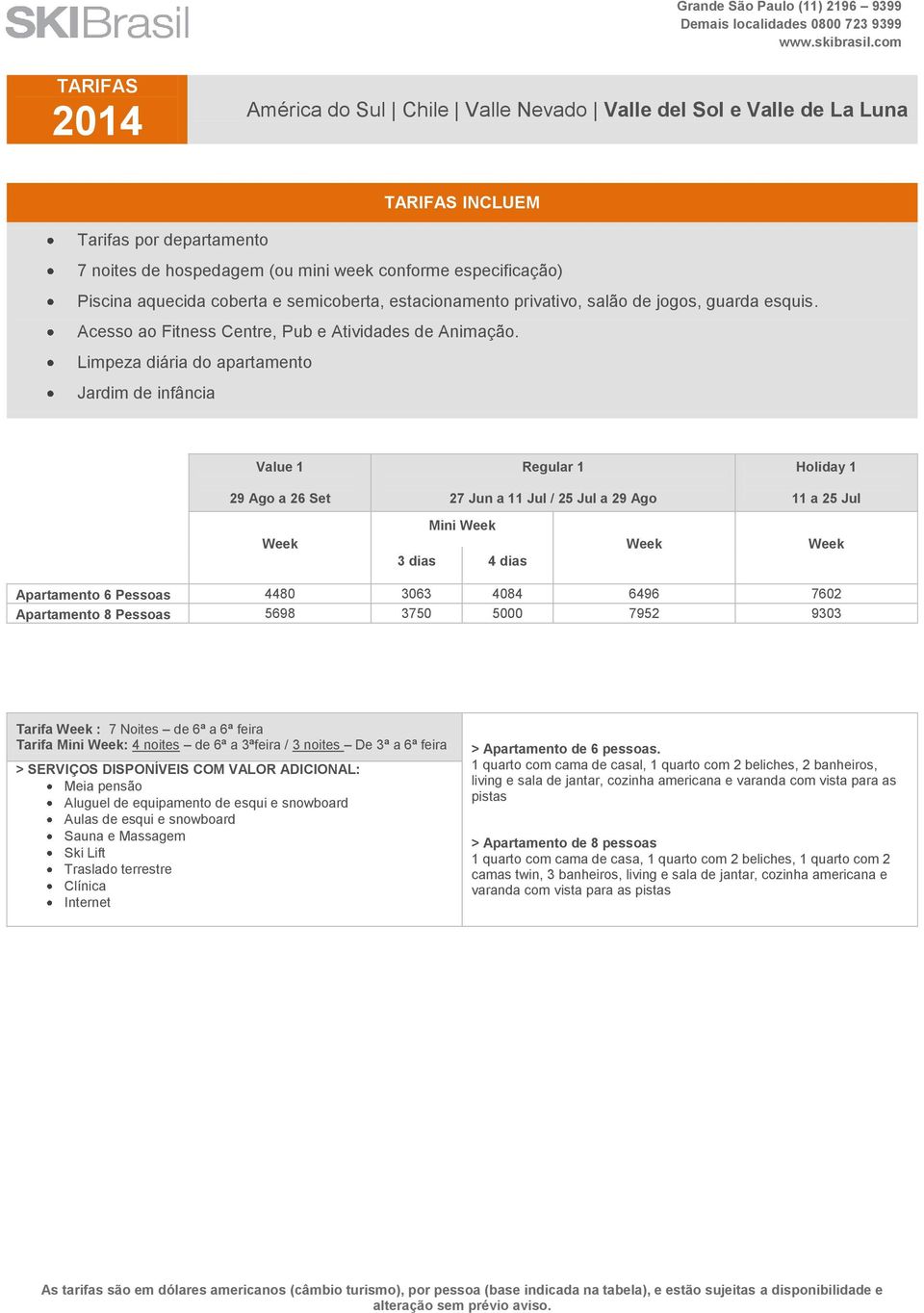 Limpeza diária do apartamento Jardim de infância Value 1 29 Ago a 26 Set Regular 1 27 Jun a 11 Jul / 25 Jul a 29 Ago Mini Holiday 1 11 a 25 Jul Apartamento 6 Pessoas 4480 3063 4084 6496 7602