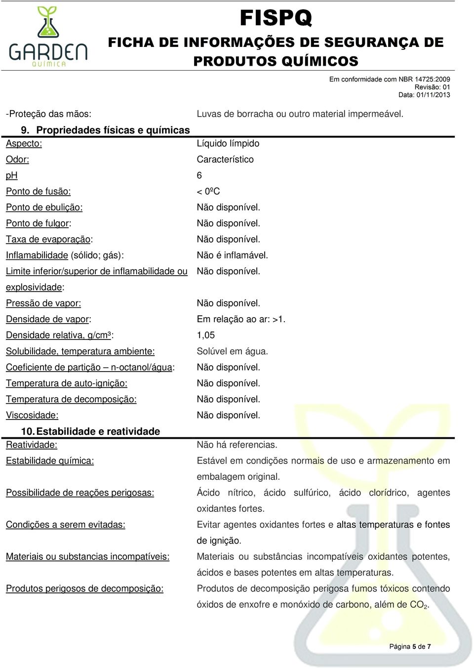 inflamabilidade ou explosividade: Pressão de vapor: Luvas de borracha ou outro material impermeável. Líquido límpido Característico Não é inflamável. Densidade de vapor: Em relação ao ar: >1.