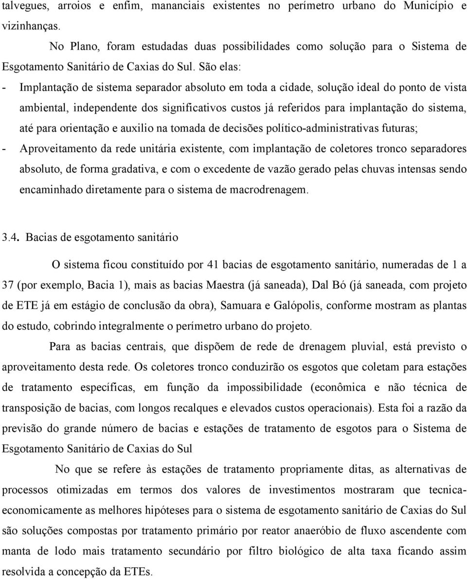 São elas: - Implantação de sistema separador absoluto em toda a cidade, solução ideal do ponto de vista ambiental, independente dos significativos custos já referidos para implantação do sistema, até