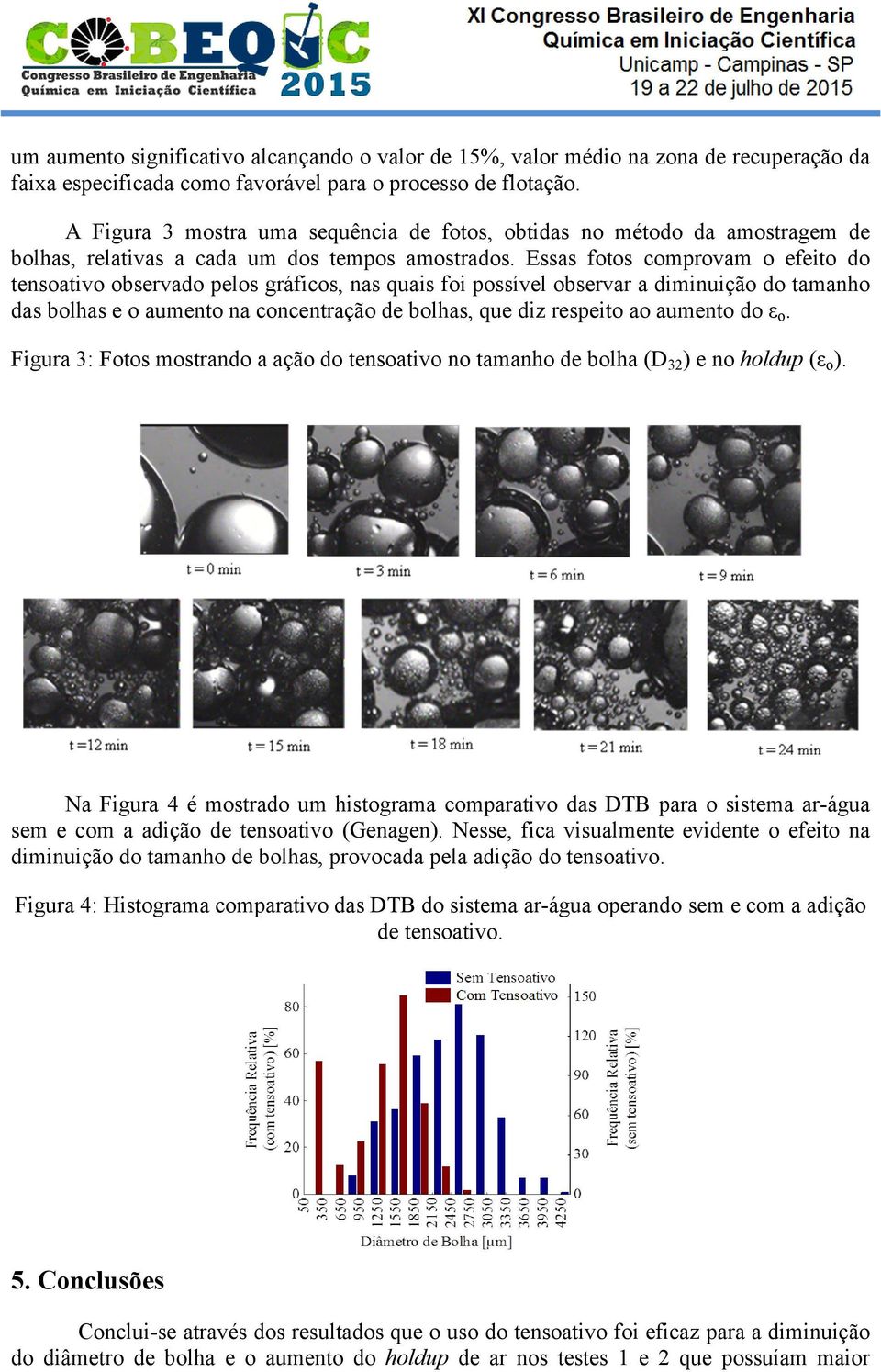 Essas fotos comprovam o efeito do tensoativo observado pelos gráficos, nas quais foi possível observar a diminuição do tamanho das bolhas e o aumento na concentração de bolhas, que diz respeito ao