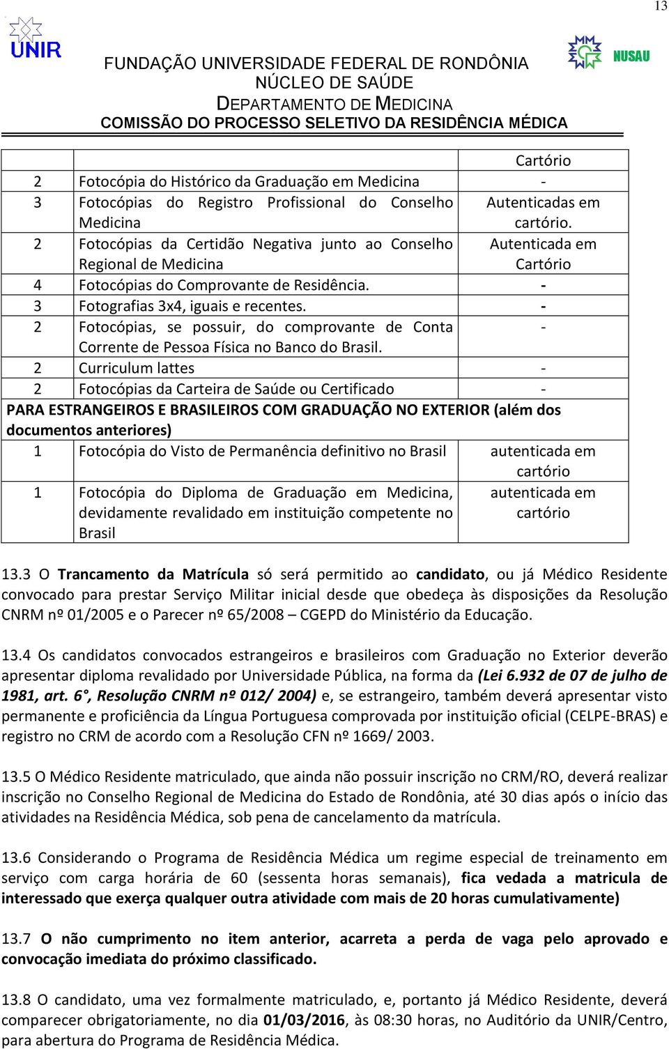 - 2 Fotocópias, se possuir, do comprovante de Conta - Corrente de Pessoa Física no Banco do Brasil.