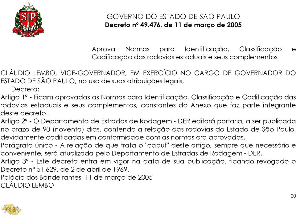 GOVERNADOR DO ESTADO DE SÃO PAULO, no uso de suas atribuições legais, Decreta: Artigo 1º - Ficam aprovadas as Normas para Identificação, Classificação e Codificação das rodovias estaduais e seus