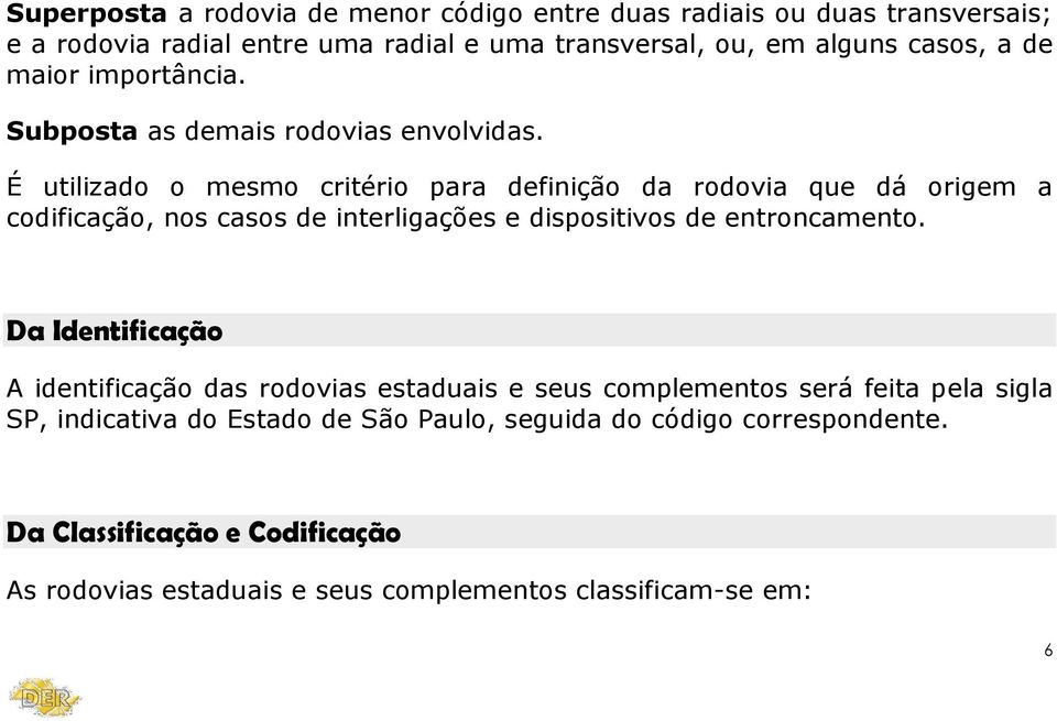 É utilizado o mesmo critério para definição da rodovia que dá origem a codificação, nos casos de interligações e dispositivos de entroncamento.