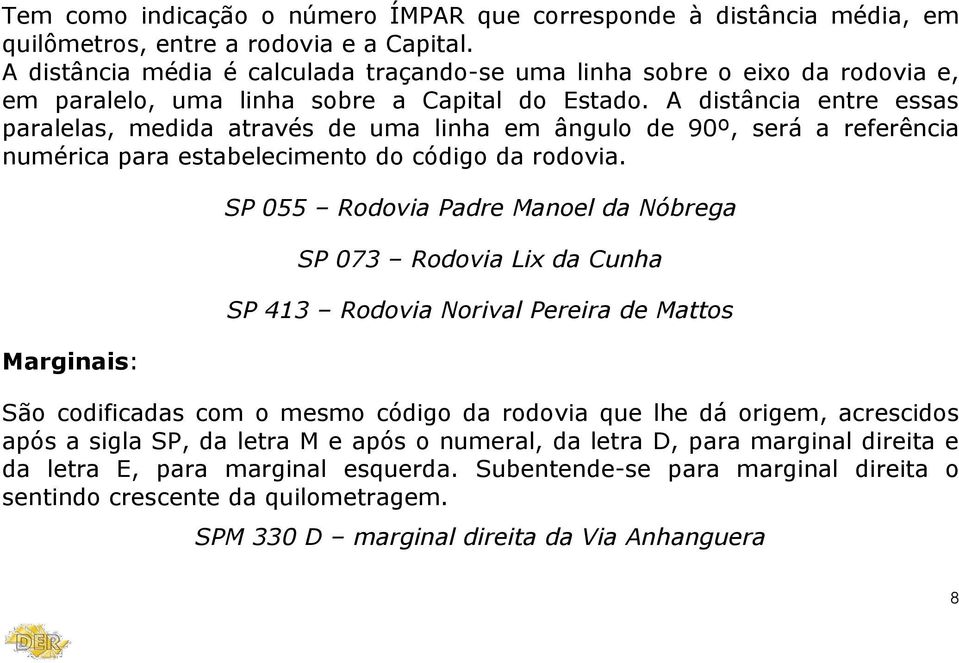 A distância entre essas paralelas, medida através de uma linha em ângulo de 90º, será a referência numérica para estabelecimento do código da rodovia.