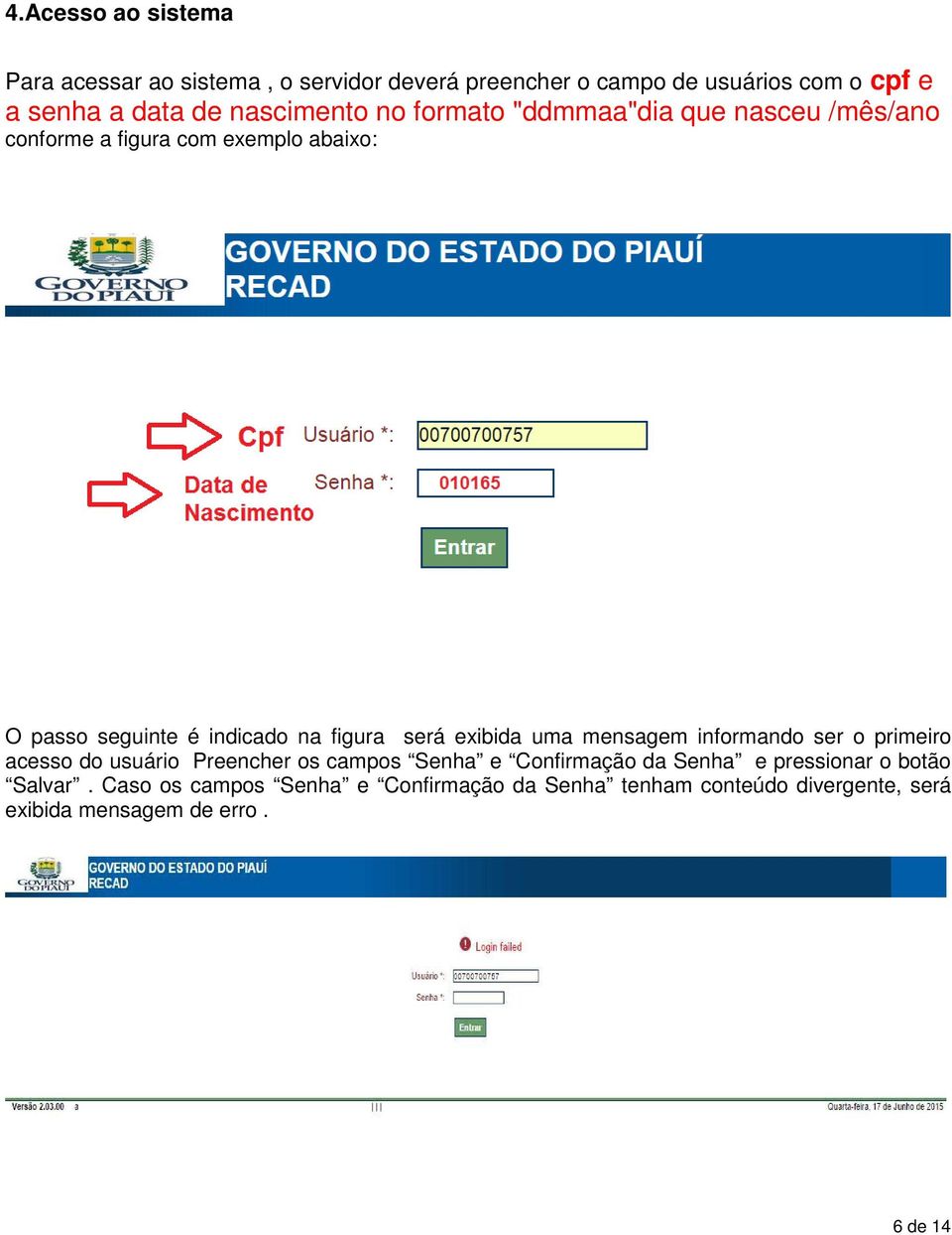 figura será exibida uma mensagem informando ser o primeiro acesso do usuário Preencher os campos Senha e Confirmação da Senha e