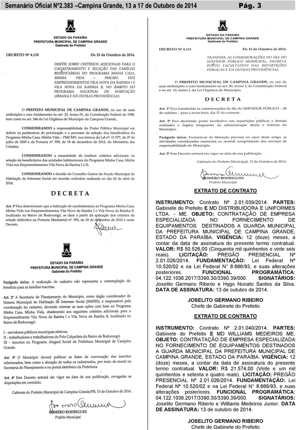 VIGÊNCIA: 12 (doze) meses, a contar da data de assinatura do presente termo contratual. VALOR: R$ 50.526,00 (Cinquenta mil quinhentos e vinte seis reais). LICITAÇÃO: PREGÃO PRESENCIAL Nº 2.01.