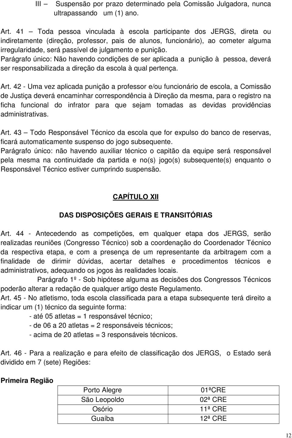 punição. Parágrafo único: Não havendo condições de ser aplicada a punição à pessoa, deverá ser responsabilizada a direção da escola à qual pertença. Art.