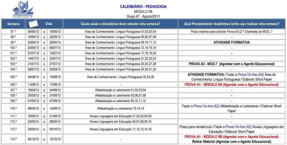 º 30/06/13 a 06/07/13 Área do Conhecimento: Língua Portuguesa 13,14,15,16-101.º 07/07/13 a 13/07/13 Área do Conhecimento: Língua Portuguesa 17,18,19,20-102.