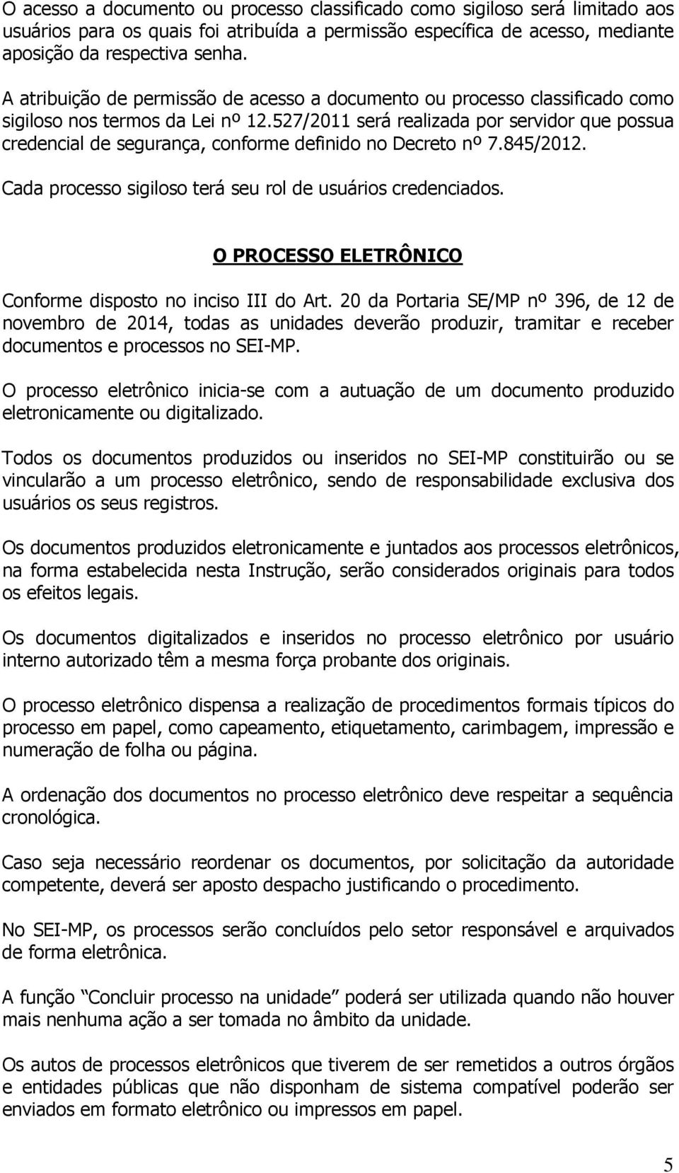 527/2011 será realizada por servidor que possua credencial de segurança, conforme definido no Decreto nº 7.845/2012. Cada processo sigiloso terá seu rol de usuários credenciados.